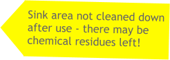 Sink area not cleaned down after use - there may be chemical residues left!