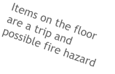 Items on the floor are a trip and possible fire hazard
